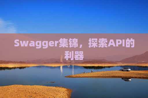 Swagger集锦,探索API的利器